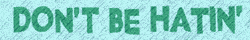 dont be hatin